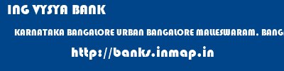 ING VYSYA BANK  KARNATAKA BANGALORE URBAN BANGALORE MALLESWARAM, BANGALORE  banks information 